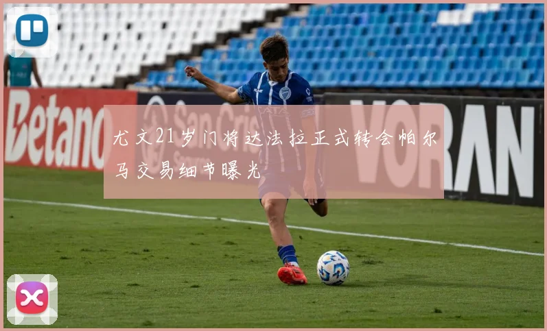 尤文21岁门将达法拉正式转会帕尔马交易细节曝光