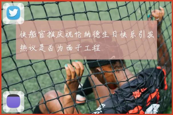 快船官推庆祝伦纳德生日快乐引发热议是否为面子工程