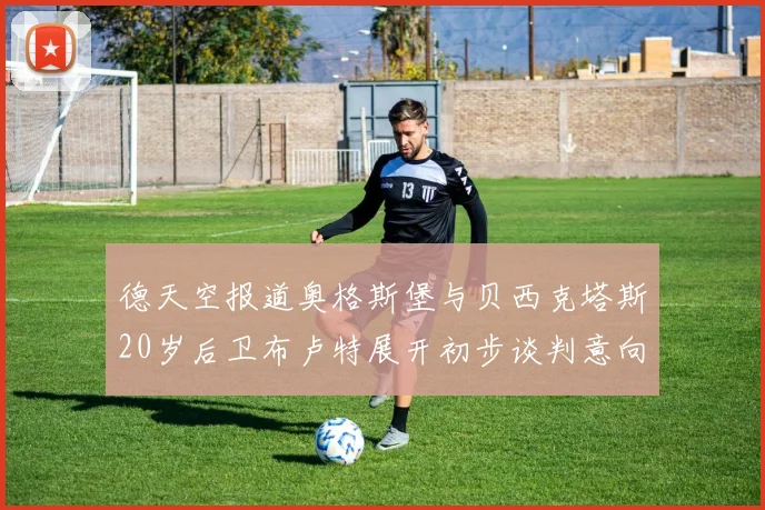 德天空报道奥格斯堡与贝西克塔斯20岁后卫布卢特展开初步谈判意向明确