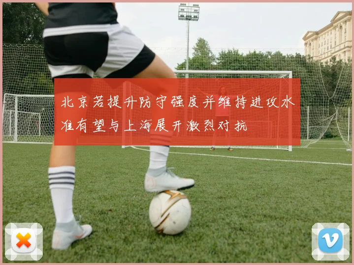 北京若提升防守强度并维持进攻水准有望与上海展开激烈对抗