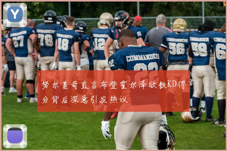 努尔基奇直言布登霍尔泽欲教KD得分背后深意引发热议
