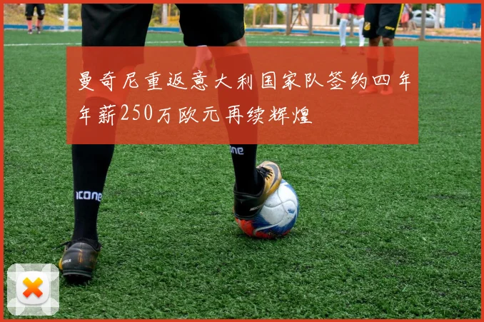 曼奇尼重返意大利国家队签约四年年薪250万欧元再续辉煌