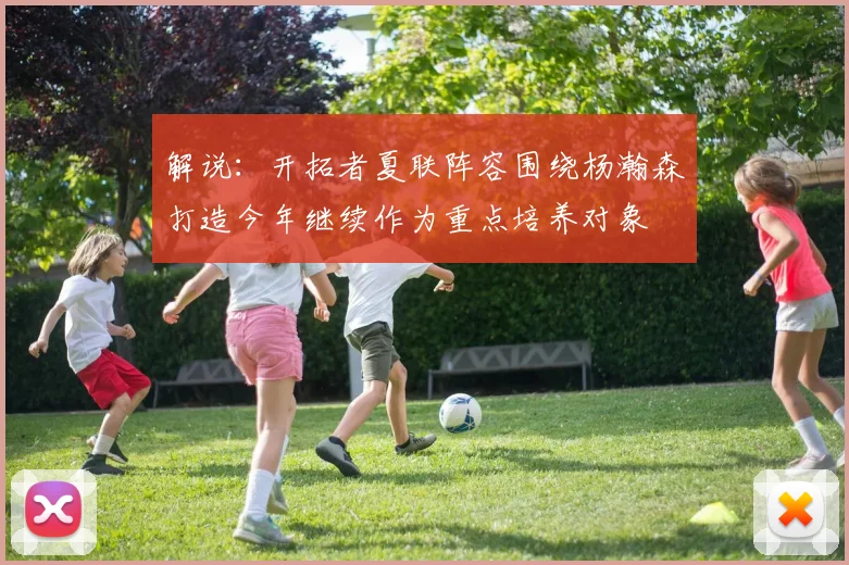 解说：开拓者夏联阵容围绕杨瀚森打造今年继续作为重点培养对象