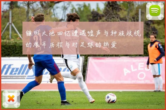 镰田大地回忆遭遇嘘声与种族歧视的艰辛历程与对足球的热爱